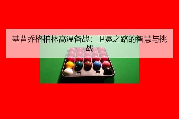 基普乔格柏林高温备战：卫冕之路的智慧与挑战