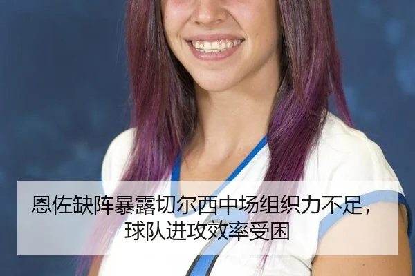 恩佐缺阵暴露切尔西中场组织力不足，球队进攻效率受困