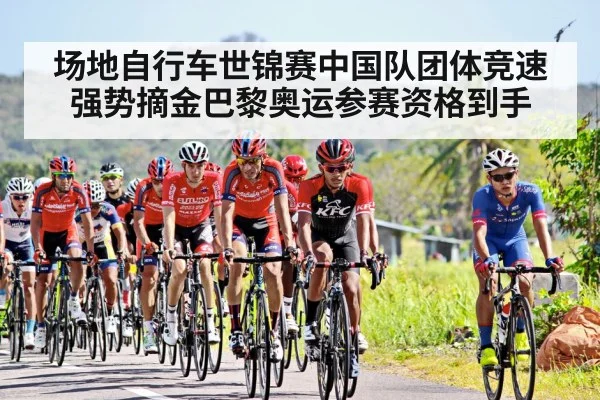 场地自行车世锦赛中国队团体竞速强势摘金巴黎奥运参赛资格到手