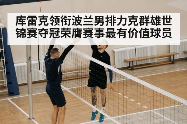 库雷克领衔波兰男排力克群雄世锦赛夺冠荣膺赛事最有价值球员