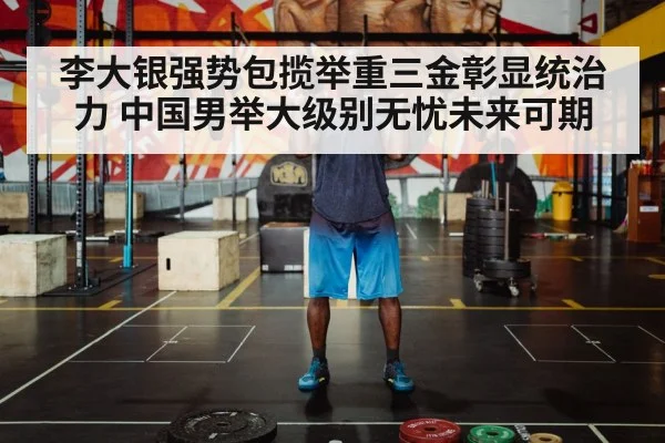 李大银强势包揽举重三金彰显统治力 中国男举大级别无忧未来可期