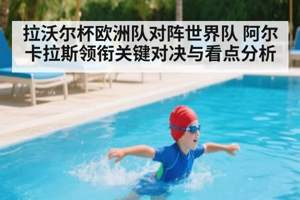 拉沃尔杯欧洲队对阵世界队 阿尔卡拉斯领衔关键对决与看点分析