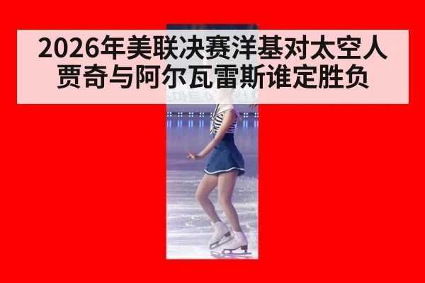 2026年美联决赛洋基对太空人 贾奇与阿尔瓦雷斯谁定胜负